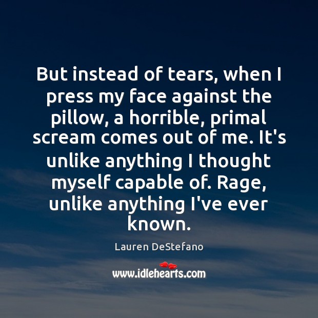 But instead of tears, when I press my face against the pillow, Lauren DeStefano Picture Quote