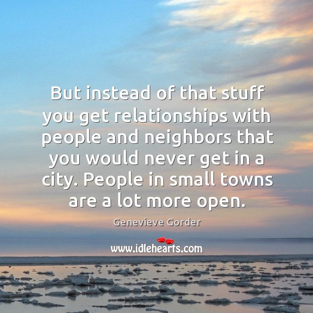 But instead of that stuff you get relationships with people and neighbors that you would Genevieve Gorder Picture Quote