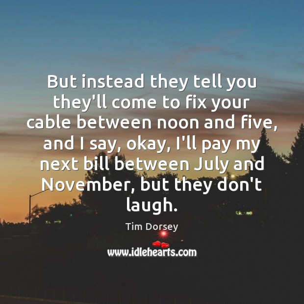 But instead they tell you they’ll come to fix your cable between Tim Dorsey Picture Quote