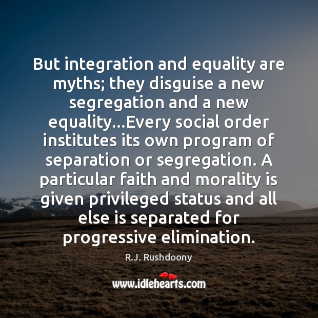 But integration and equality are myths; they disguise a new segregation and R.J. Rushdoony Picture Quote
