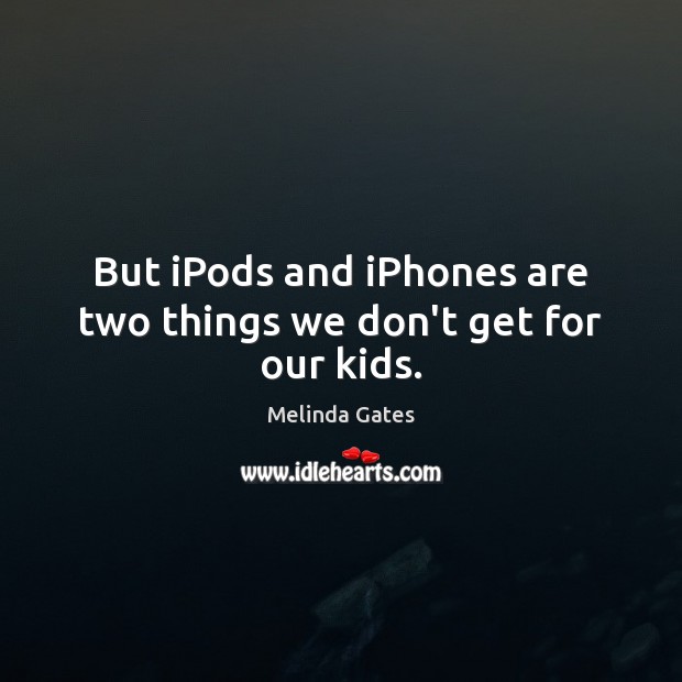 But iPods and iPhones are two things we don’t get for our kids. Melinda Gates Picture Quote