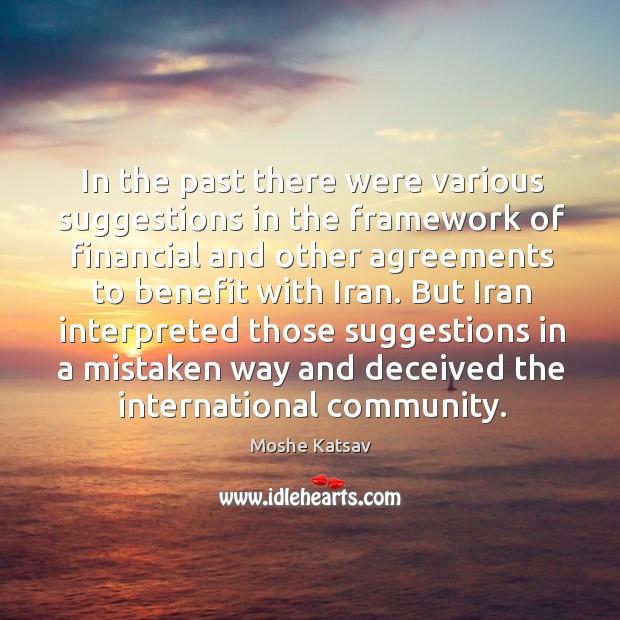 But iran interpreted those suggestions in a mistaken way and deceived the international community. Moshe Katsav Picture Quote