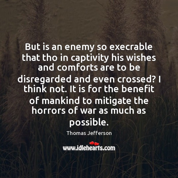But is an enemy so execrable that tho in captivity his wishes Thomas Jefferson Picture Quote