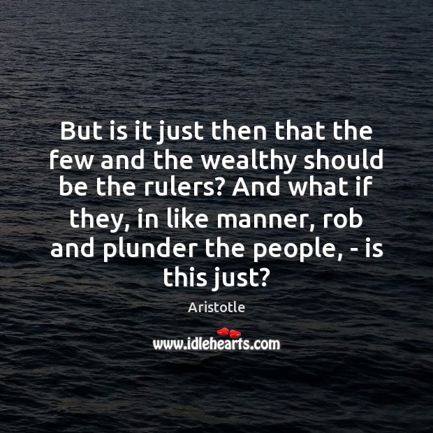 But is it just then that the few and the wealthy should Aristotle Picture Quote