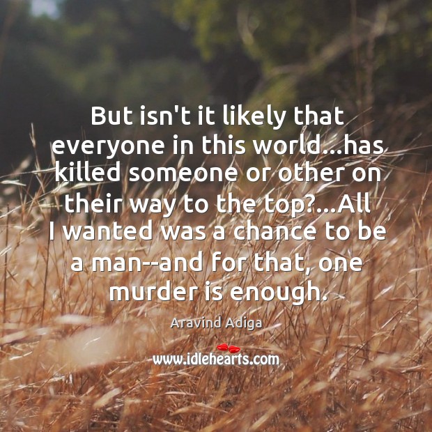But isn’t it likely that everyone in this world…has killed someone Aravind Adiga Picture Quote