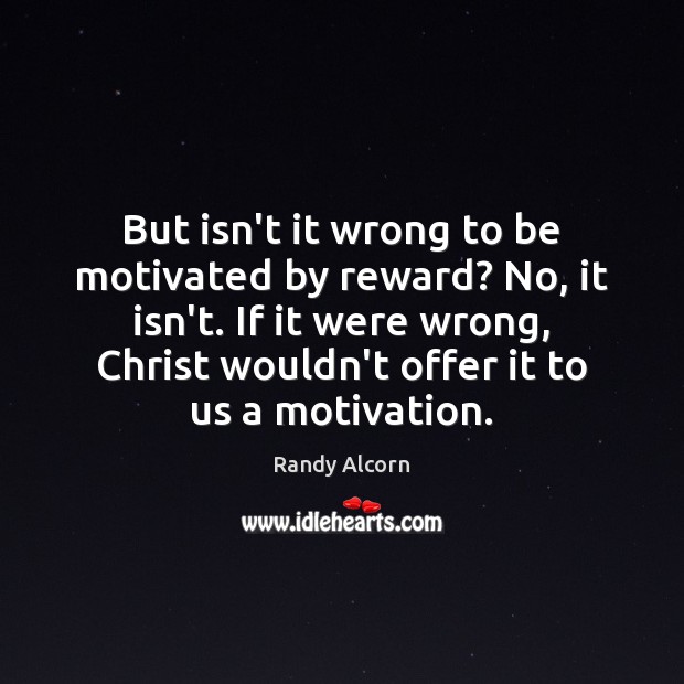 But isn’t it wrong to be motivated by reward? No, it isn’t. Image