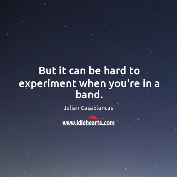 But it can be hard to experiment when you’re in a band. Julian Casablancas Picture Quote