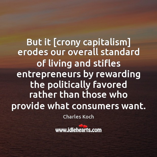 But it [crony capitalism] erodes our overall standard of living and stifles Charles Koch Picture Quote