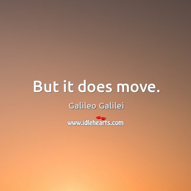 But it does move. Galileo Galilei Picture Quote
