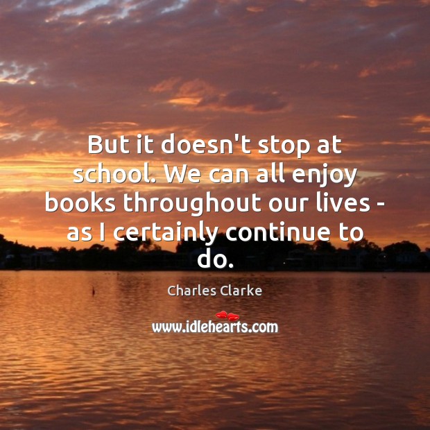 But it doesn’t stop at school. We can all enjoy books throughout Charles Clarke Picture Quote