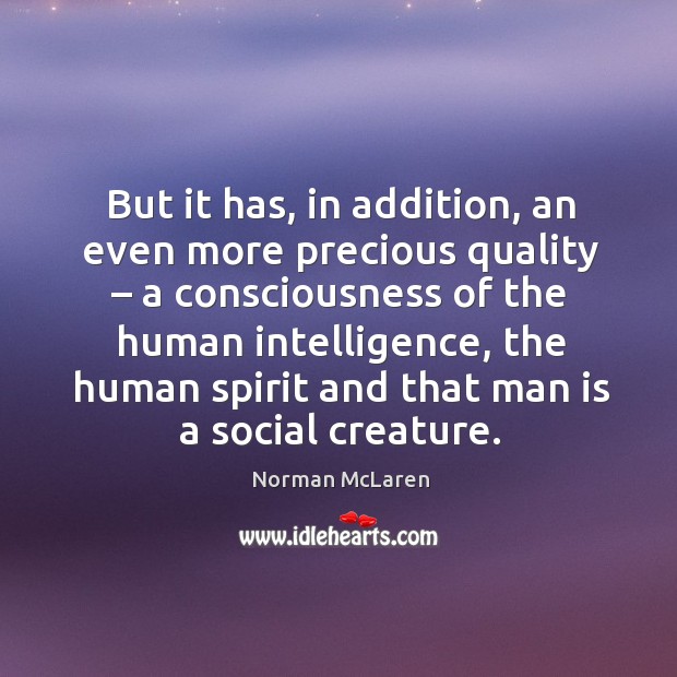 But it has, in addition, an even more precious quality – a consciousness of the human intelligence Image