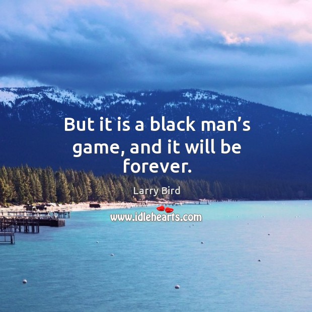 But it is a black man’s game, and it will be forever. Larry Bird Picture Quote