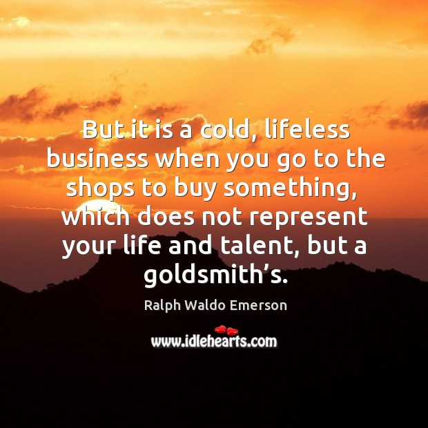 But it is a cold, lifeless business when you go to the shops to buy something Business Quotes Image