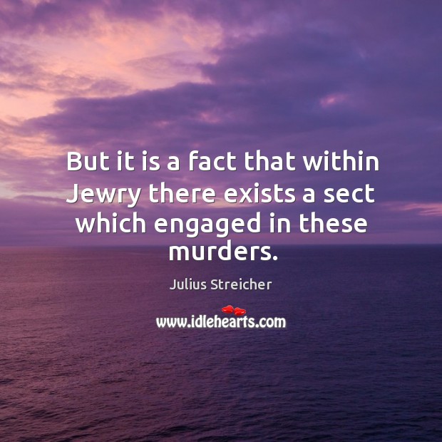 But it is a fact that within jewry there exists a sect which engaged in these murders. Julius Streicher Picture Quote