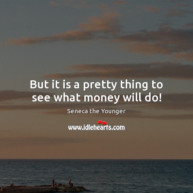But it is a pretty thing to see what money will do! Seneca the Younger Picture Quote