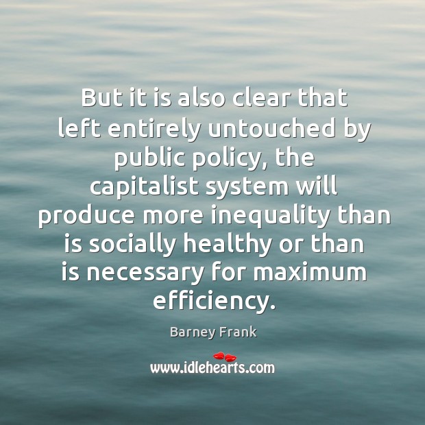 But it is also clear that left entirely untouched by public policy, the capitalist system will Barney Frank Picture Quote