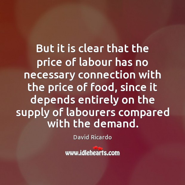 But it is clear that the price of labour has no necessary David Ricardo Picture Quote