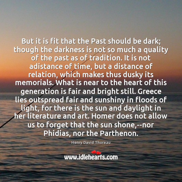 But it is fit that the Past should be dark; though the Image