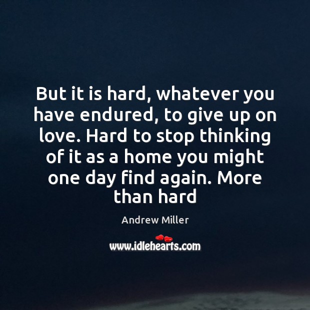 But it is hard, whatever you have endured, to give up on Andrew Miller Picture Quote
