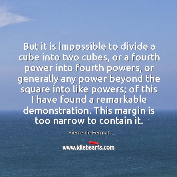 But it is impossible to divide a cube into two cubes, or a fourth power into fourth powers Pierre de Fermat Picture Quote