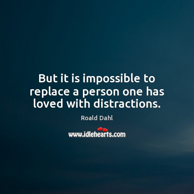 But it is impossible to replace a person one has loved with distractions. Roald Dahl Picture Quote