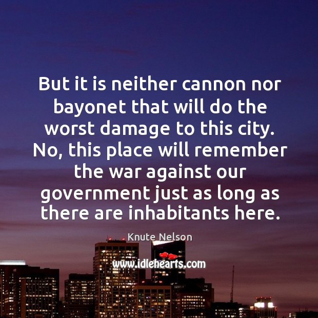 But it is neither cannon nor bayonet that will do the worst damage to this city. Knute Nelson Picture Quote