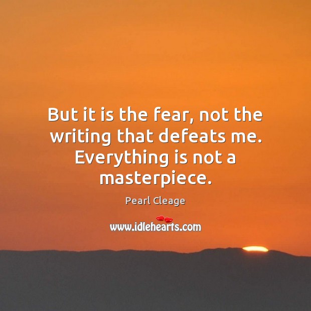But it is the fear, not the writing that defeats me. Everything is not a masterpiece. Pearl Cleage Picture Quote