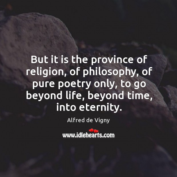 But it is the province of religion, of philosophy, of pure poetry only, to go beyond life Alfred de Vigny Picture Quote