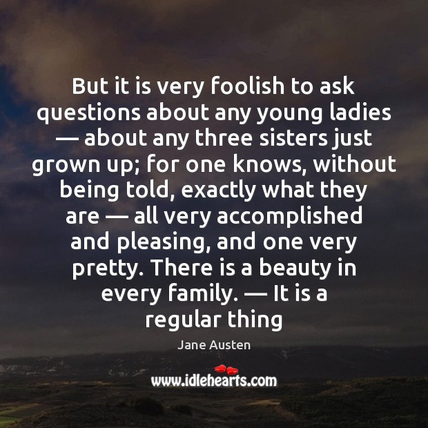 But it is very foolish to ask questions about any young ladies — Jane Austen Picture Quote