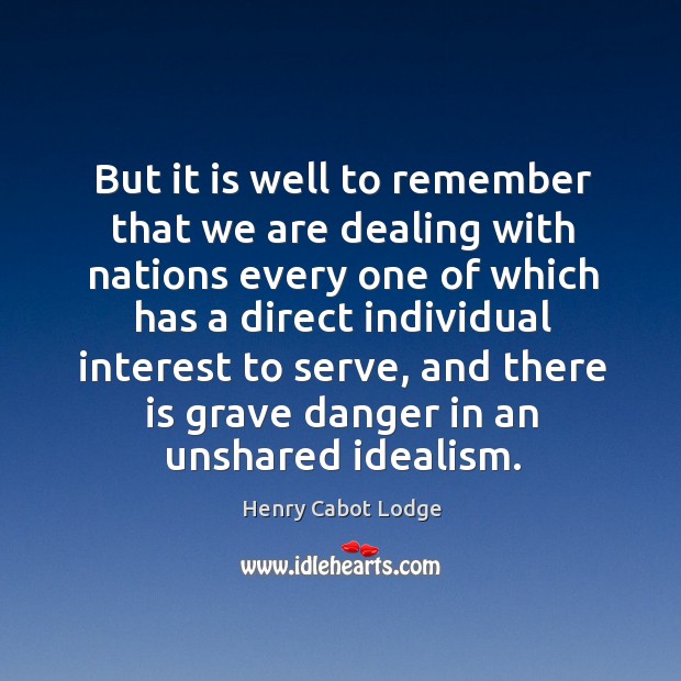 But it is well to remember that we are dealing with nations every one of which has a direct Henry Cabot Lodge Picture Quote