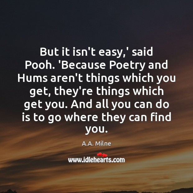 But it isn’t easy,’ said Pooh. ‘Because Poetry and Hums aren’t A.A. Milne Picture Quote