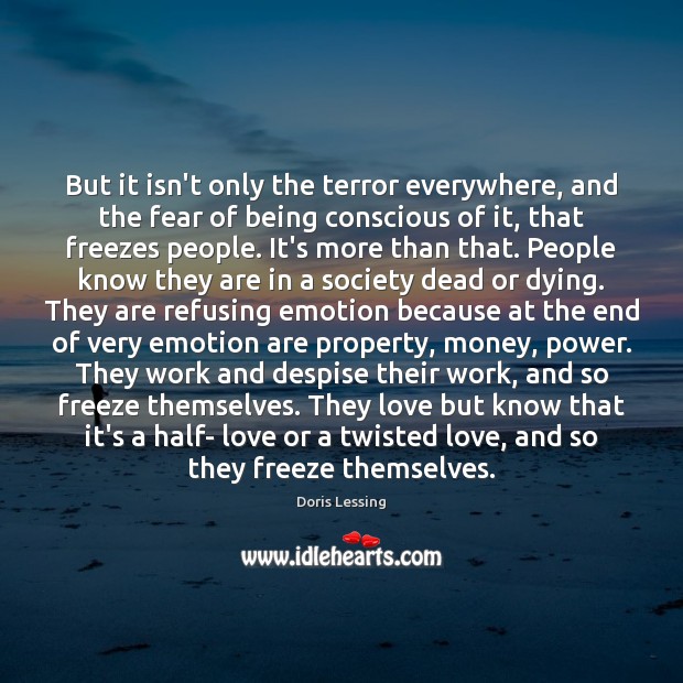But it isn’t only the terror everywhere, and the fear of being Doris Lessing Picture Quote