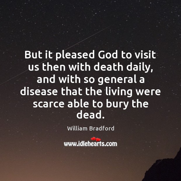 But it pleased God to visit us then with death daily, and William Bradford Picture Quote
