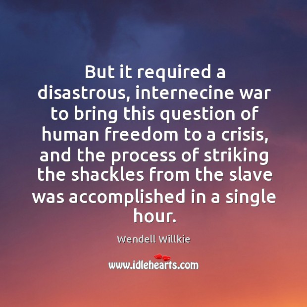 But it required a disastrous, internecine war to bring this question of human freedom Wendell Willkie Picture Quote