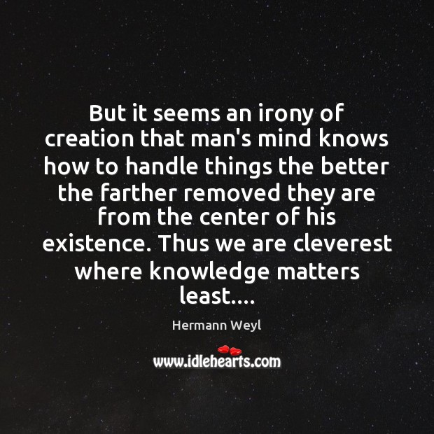 But it seems an irony of creation that man’s mind knows how Hermann Weyl Picture Quote