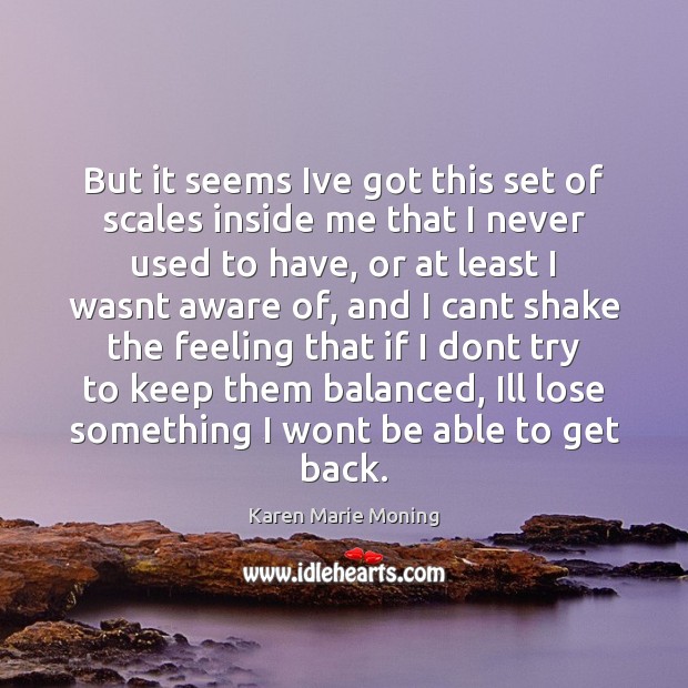But it seems Ive got this set of scales inside me that Karen Marie Moning Picture Quote
