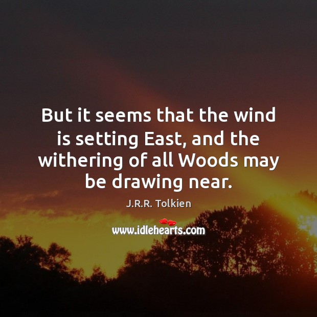 But it seems that the wind is setting East, and the withering J.R.R. Tolkien Picture Quote