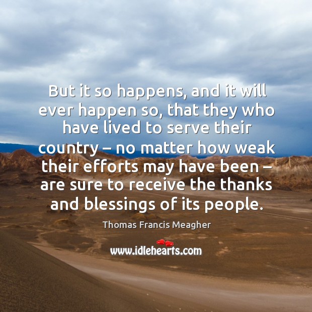 But it so happens, and it will ever happen so, that they who have lived to serve their country Thomas Francis Meagher Picture Quote