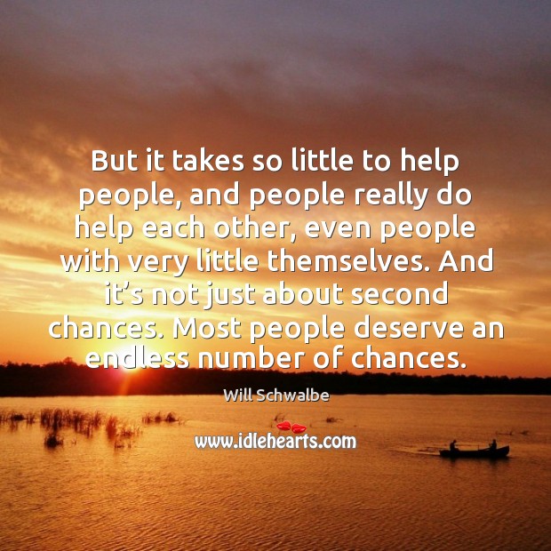 But it takes so little to help people, and people really do Will Schwalbe Picture Quote