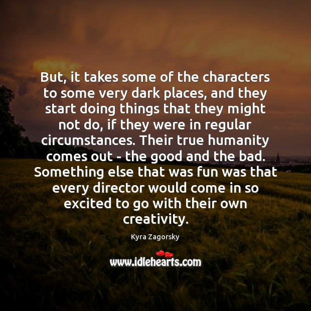But, it takes some of the characters to some very dark places, Kyra Zagorsky Picture Quote