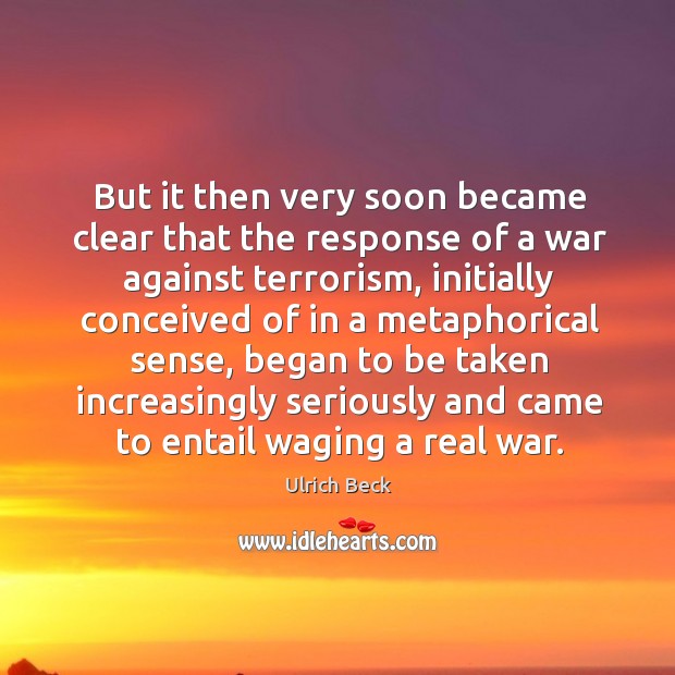 But it then very soon became clear that the response of a war against terrorism, initially Ulrich Beck Picture Quote