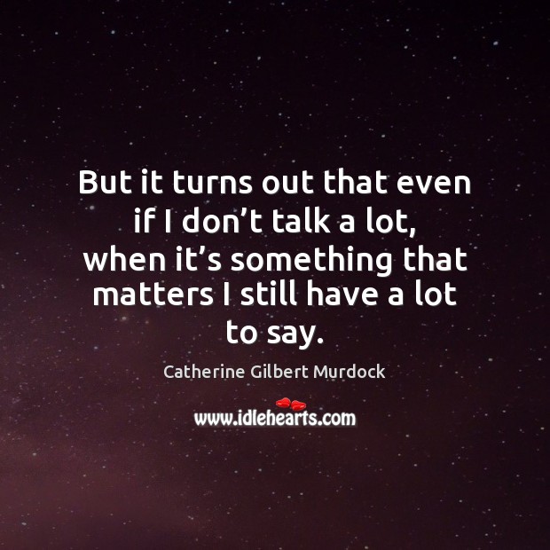 But it turns out that even if I don’t talk a Catherine Gilbert Murdock Picture Quote