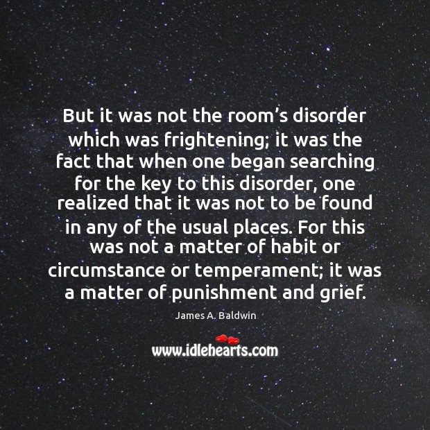 But it was not the room’s disorder which was frightening; it James A. Baldwin Picture Quote