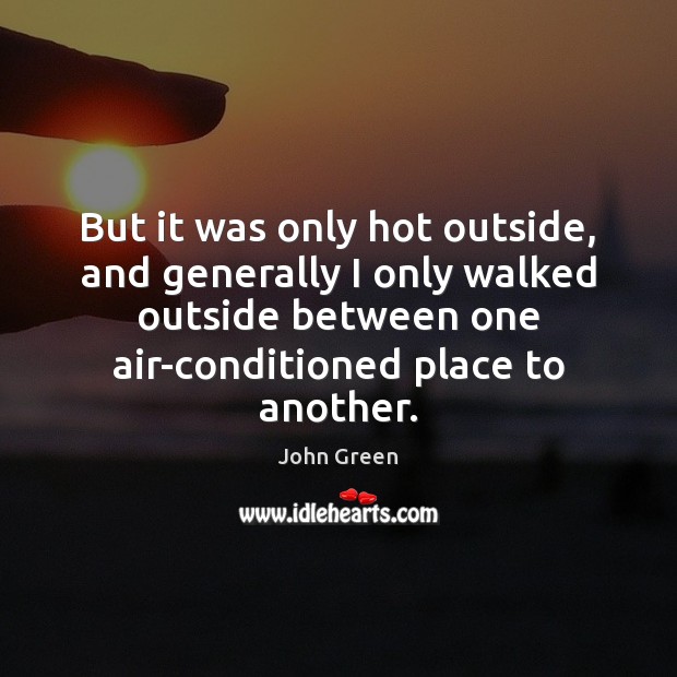 But it was only hot outside, and generally I only walked outside John Green Picture Quote