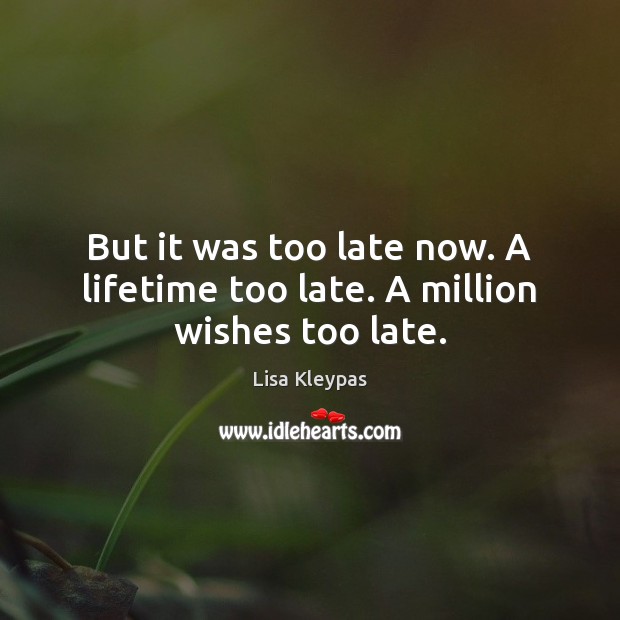 But it was too late now. A lifetime too late. A million wishes too late. Lisa Kleypas Picture Quote