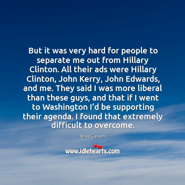 But it was very hard for people to separate me out from hillary clinton. Brad Carson Picture Quote