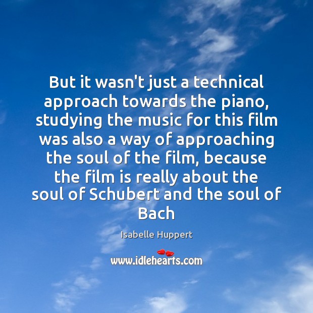 But it wasn’t just a technical approach towards the piano, studying the Isabelle Huppert Picture Quote