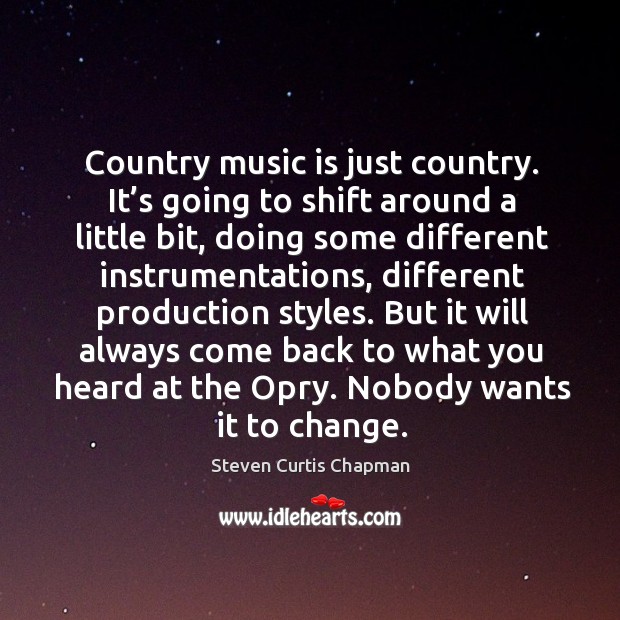 But it will always come back to what you heard at the opry. Nobody wants it to change. Image