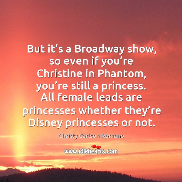 But it’s a broadway show, so even if you’re christine in phantom, you’re still a princess. Christy Carlson Romano Picture Quote