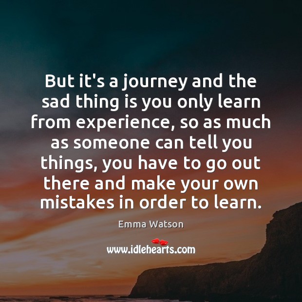 But it’s a journey and the sad thing is you only learn Image